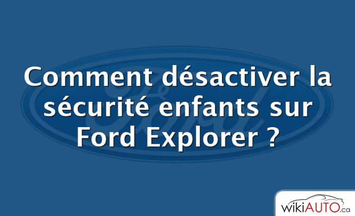 Comment désactiver la sécurité enfants sur Ford Explorer ?