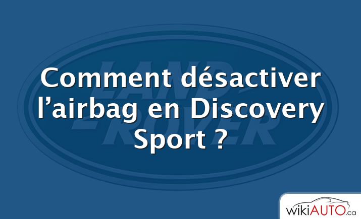 Comment désactiver l’airbag en Discovery Sport ?