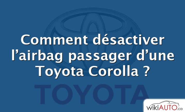 Comment désactiver l’airbag passager d’une Toyota Corolla ?