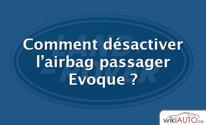Comment désactiver l’airbag passager Evoque ?