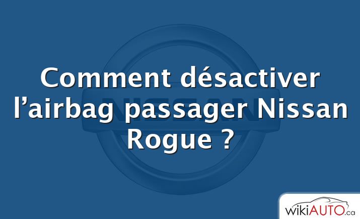 Comment désactiver l’airbag passager Nissan Rogue ?
