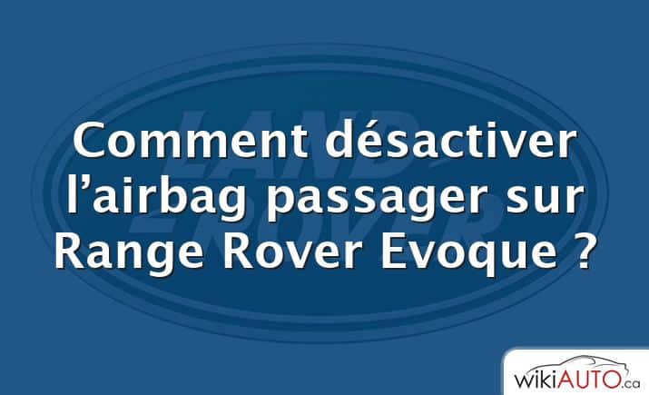 Comment désactiver l’airbag passager sur Range Rover Evoque ?