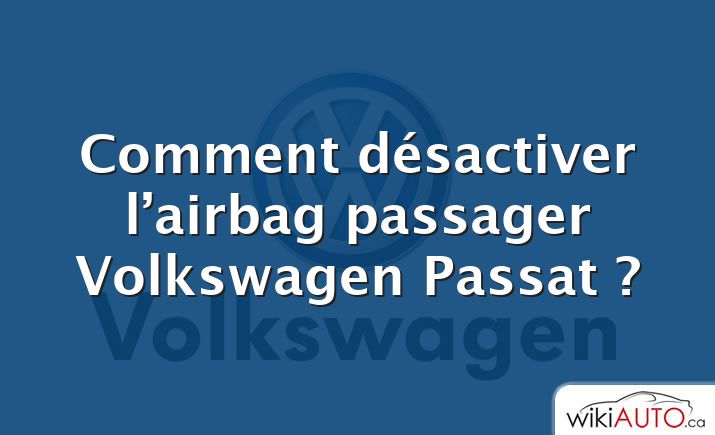 Comment désactiver l’airbag passager Volkswagen Passat ?