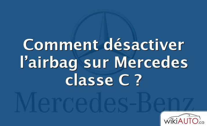 Comment désactiver l’airbag sur Mercedes classe C ?