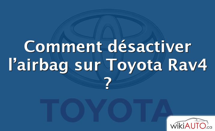 Comment désactiver l’airbag sur Toyota Rav4 ?