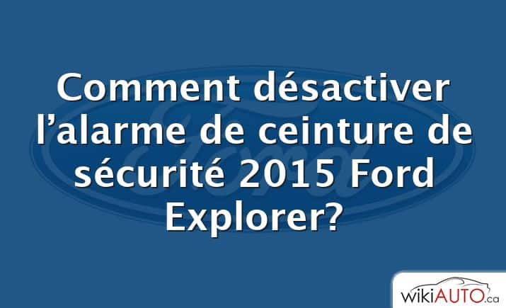 Comment désactiver l’alarme de ceinture de sécurité 2015 Ford Explorer?