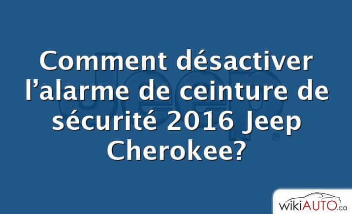 Comment désactiver l’alarme de ceinture de sécurité 2016 Jeep Cherokee?