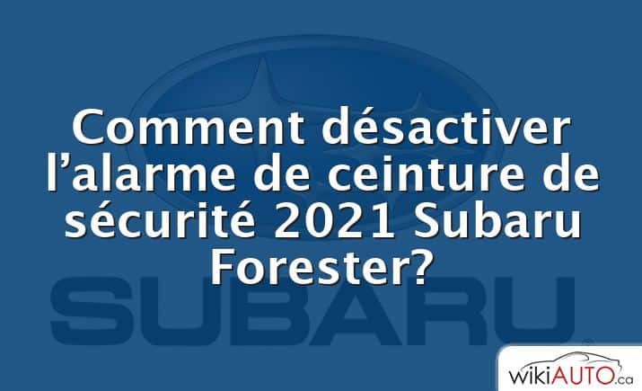 Comment désactiver l’alarme de ceinture de sécurité 2021 Subaru Forester?