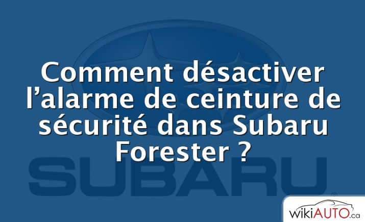 Comment désactiver l’alarme de ceinture de sécurité dans Subaru Forester ?