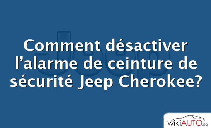 Comment désactiver l’alarme de ceinture de sécurité Jeep Cherokee?