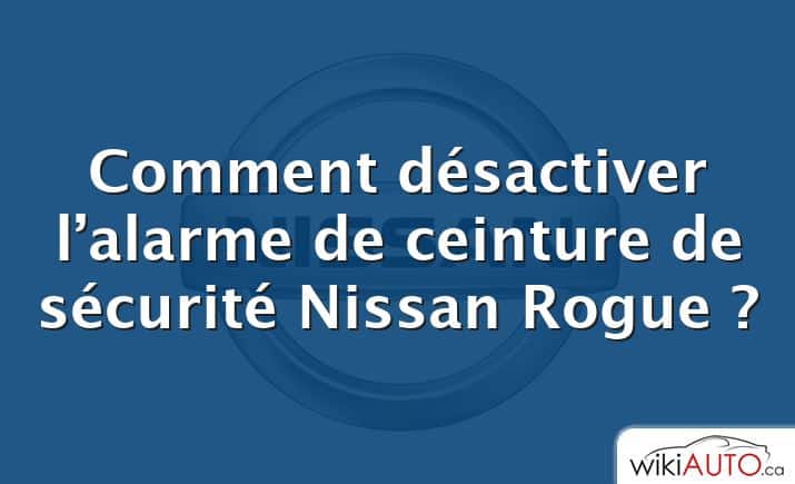 Comment désactiver l’alarme de ceinture de sécurité Nissan Rogue ?