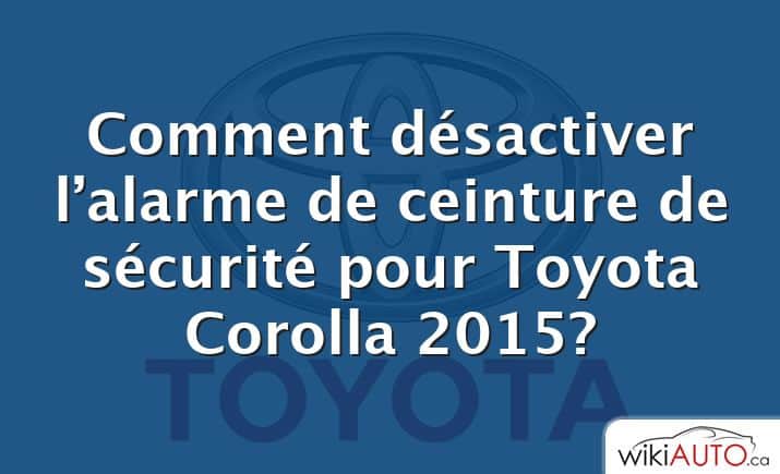 Comment désactiver l’alarme de ceinture de sécurité pour Toyota Corolla 2015?