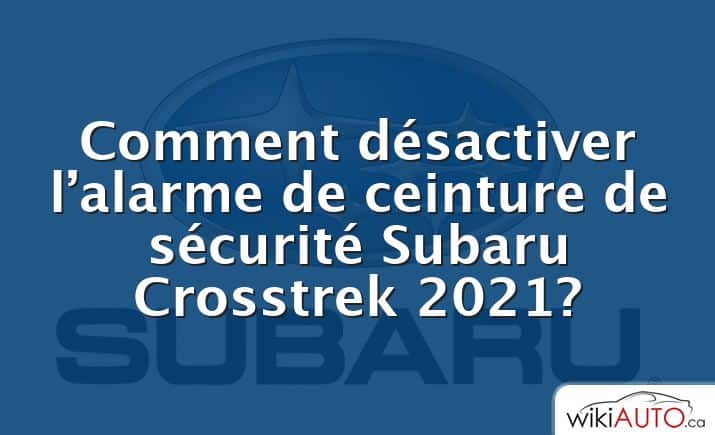 Comment désactiver l’alarme de ceinture de sécurité Subaru Crosstrek 2021?