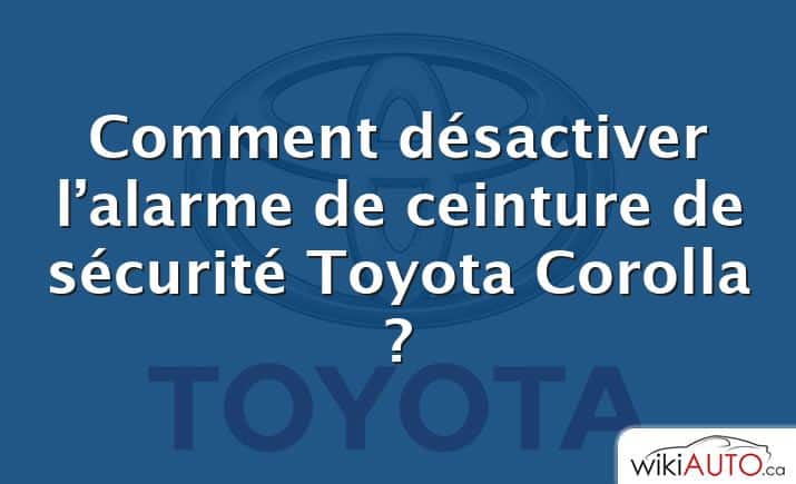 Comment désactiver l’alarme de ceinture de sécurité Toyota Corolla ?