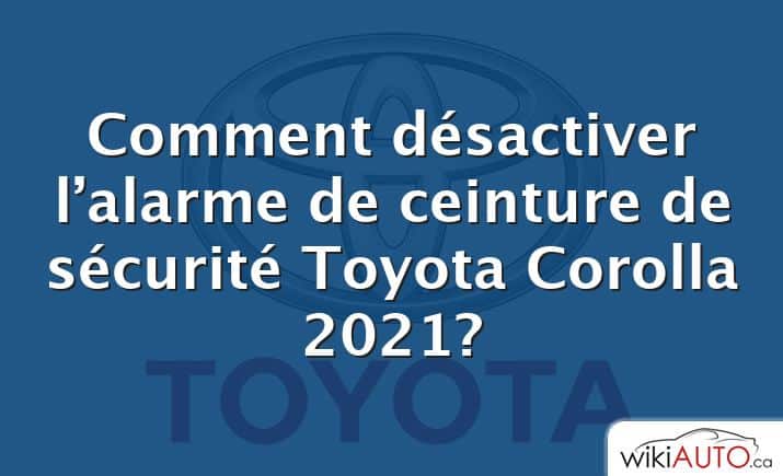 Comment désactiver l’alarme de ceinture de sécurité Toyota Corolla 2021?