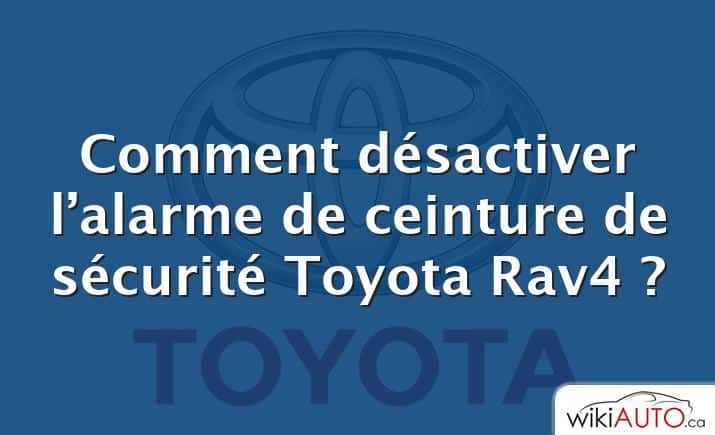 Comment désactiver l’alarme de ceinture de sécurité Toyota Rav4 ?