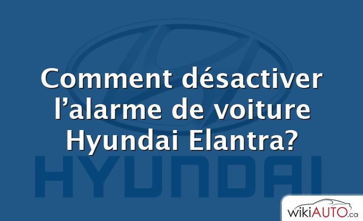 Comment désactiver l’alarme de voiture Hyundai Elantra?