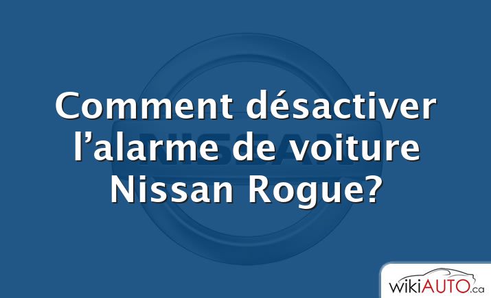 Comment désactiver l’alarme de voiture Nissan Rogue?