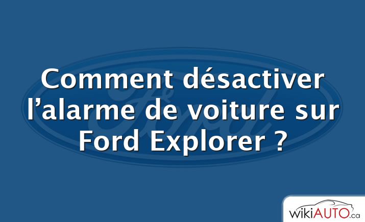 Comment désactiver l’alarme de voiture sur Ford Explorer ?