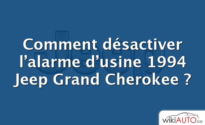 Comment désactiver l’alarme d’usine 1994 Jeep Grand Cherokee ?