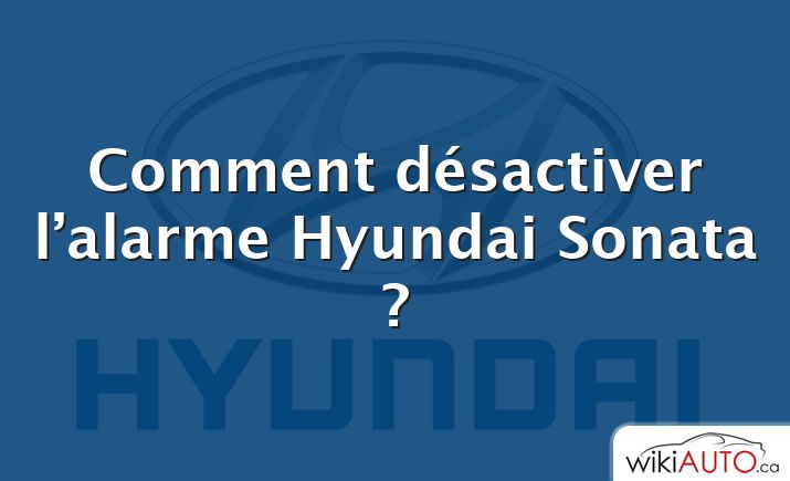 Comment désactiver l’alarme Hyundai Sonata ?