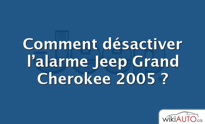 Comment désactiver l’alarme Jeep Grand Cherokee 2005 ?