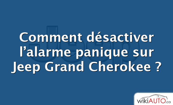 Comment désactiver l’alarme panique sur Jeep Grand Cherokee ?