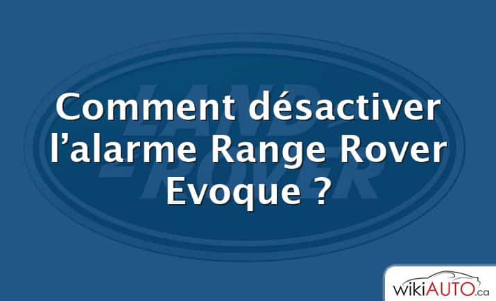 Comment désactiver l’alarme Range Rover Evoque ?