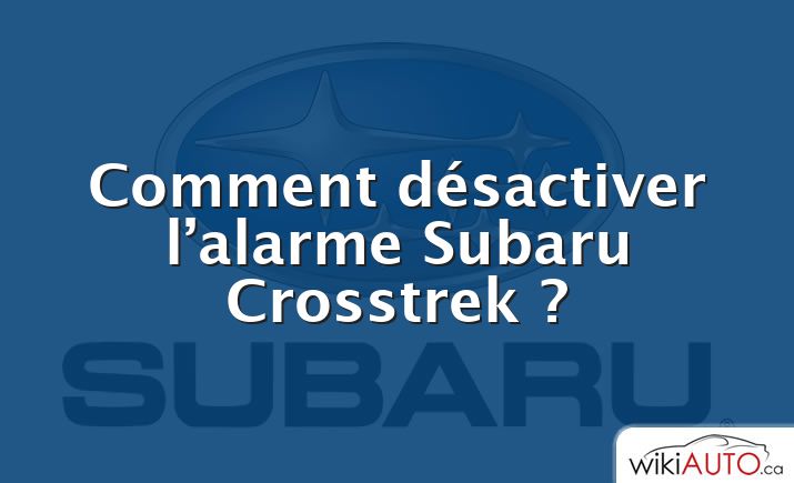 Comment désactiver l’alarme Subaru Crosstrek ?