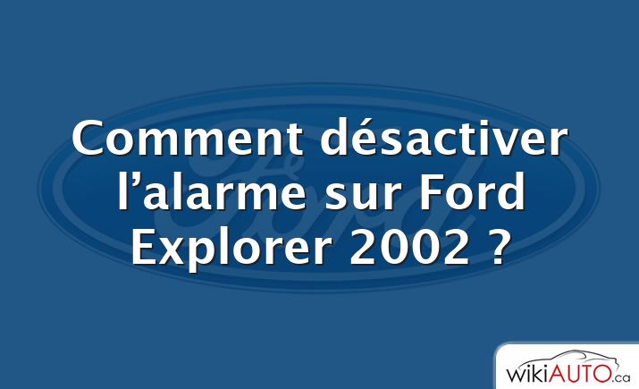 Comment désactiver l’alarme sur Ford Explorer 2002 ?