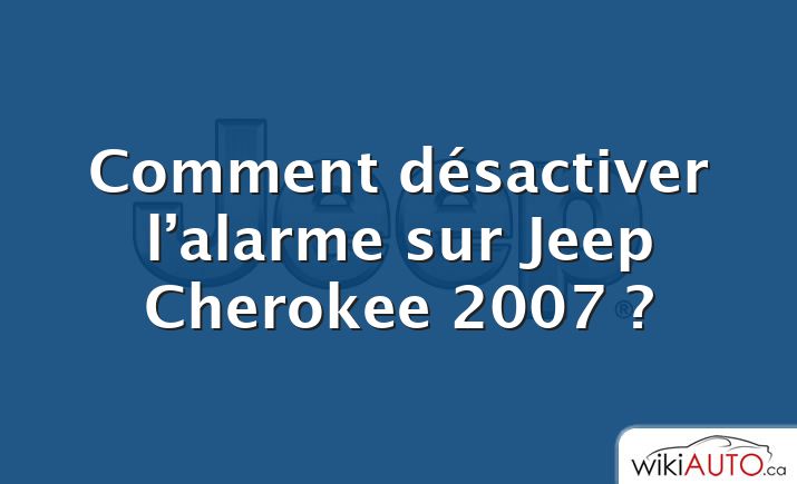 Comment désactiver l’alarme sur Jeep Cherokee 2007 ?