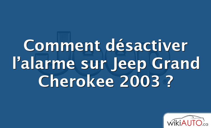 Comment désactiver l’alarme sur Jeep Grand Cherokee 2003 ?