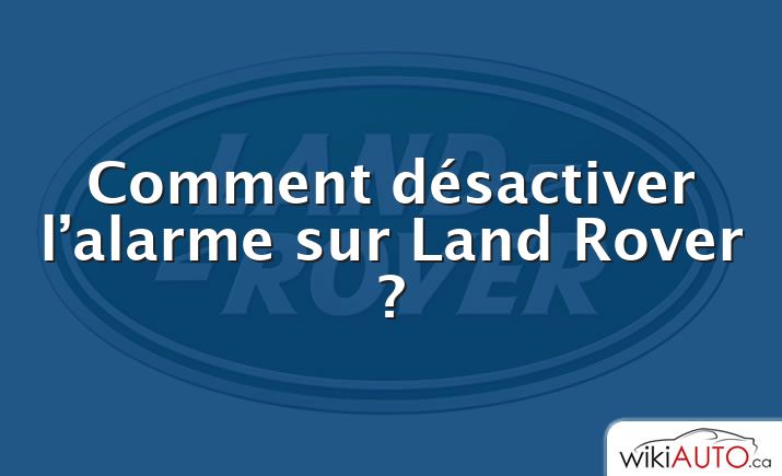 Comment désactiver l’alarme sur Land Rover ?