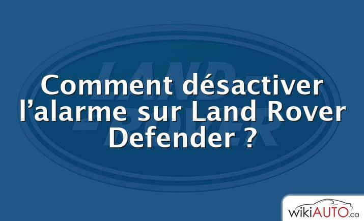 Comment désactiver l’alarme sur Land Rover Defender ?