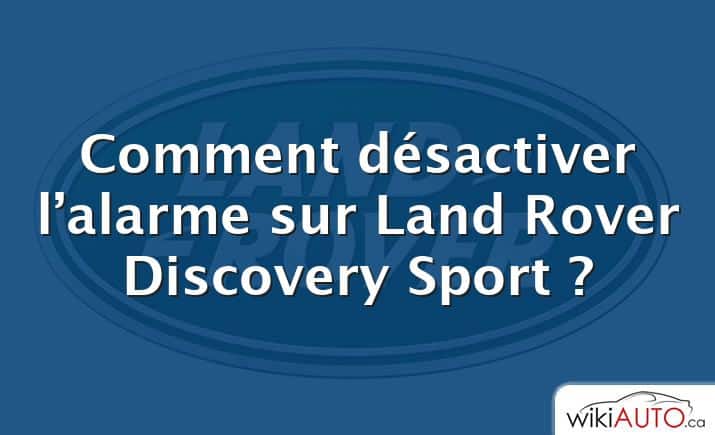 Comment désactiver l’alarme sur Land Rover Discovery Sport ?