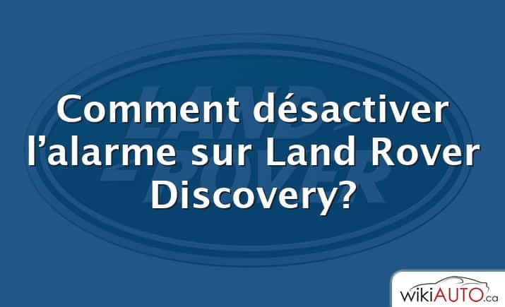 Comment désactiver l’alarme sur Land Rover Discovery?