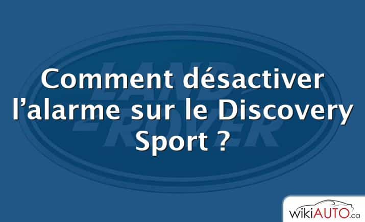 Comment désactiver l’alarme sur le Discovery Sport ?