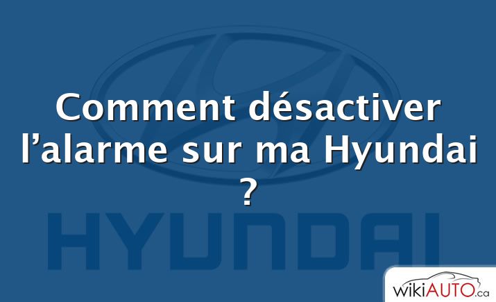 Comment désactiver l’alarme sur ma Hyundai ?