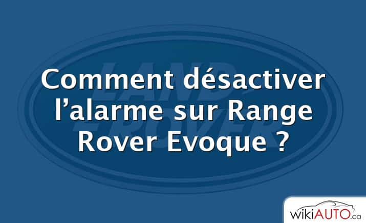 Comment désactiver l’alarme sur Range Rover Evoque ?
