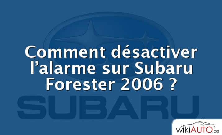 Comment désactiver l’alarme sur Subaru Forester 2006 ?