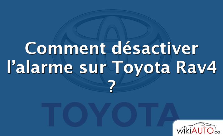 Comment désactiver l’alarme sur Toyota Rav4 ?