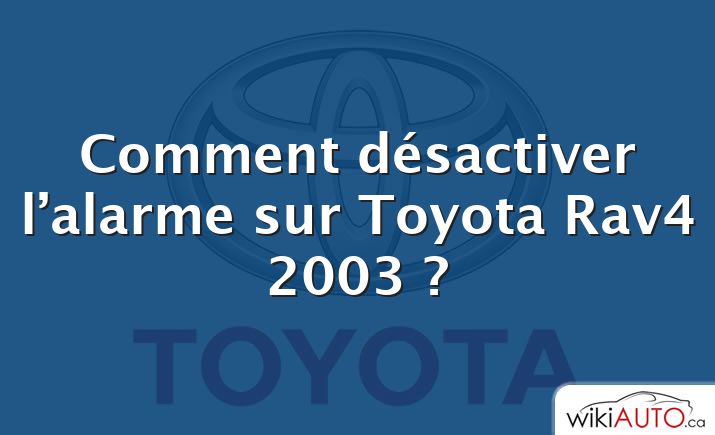 Comment désactiver l’alarme sur Toyota Rav4 2003 ?