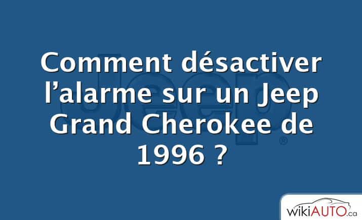 Comment désactiver l’alarme sur un Jeep Grand Cherokee de 1996 ?