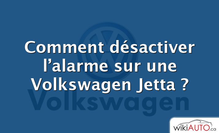 Comment désactiver l’alarme sur une Volkswagen Jetta ?