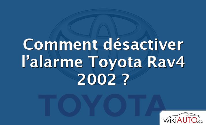 Comment désactiver l’alarme Toyota Rav4 2002 ?