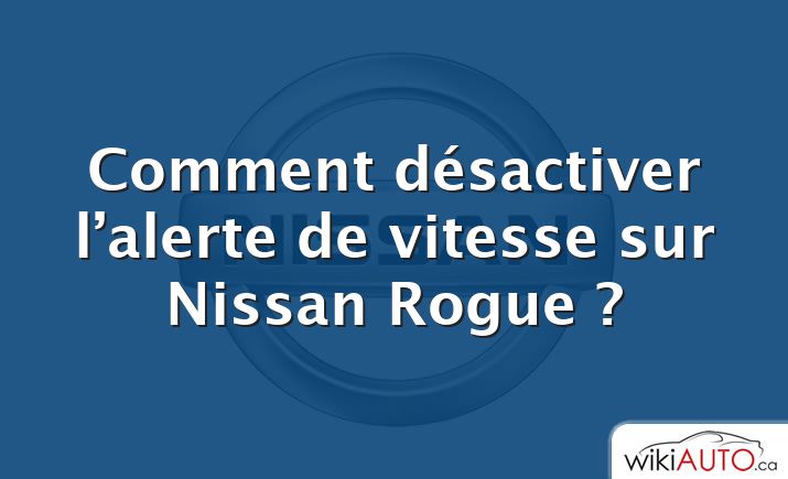 Comment désactiver l’alerte de vitesse sur Nissan Rogue ?