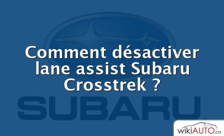Comment désactiver lane assist Subaru Crosstrek ?