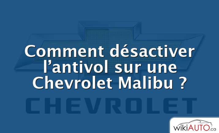 Comment désactiver l’antivol sur une Chevrolet Malibu ?