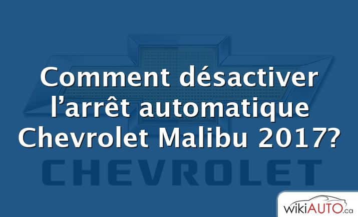 Comment désactiver l’arrêt automatique Chevrolet Malibu 2017?