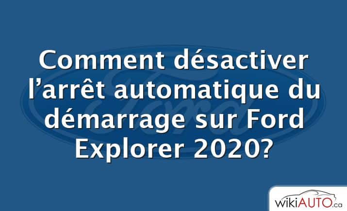 Comment désactiver l’arrêt automatique du démarrage sur Ford Explorer 2020?
